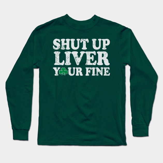 Shut Up Liver You're Fine St Patrick's Day Irish Long Sleeve T-Shirt by E